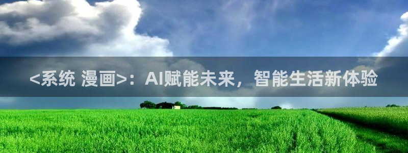 喵趣漫画是免费的吗：<系统 漫画>：AI赋能未来，智能生活新体验