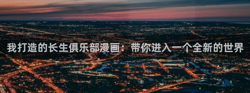 喵趣漫画用不了：我打造的长生俱乐部漫画：带你进入一个全新的世界