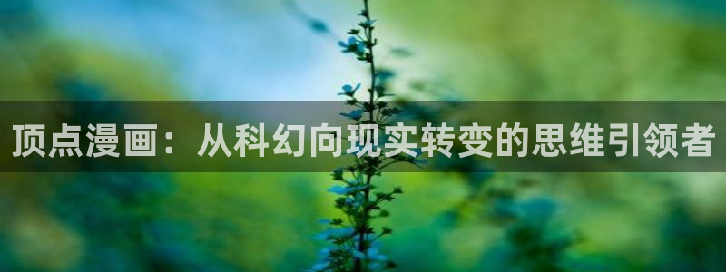 喵趣漫画官方入口在哪里：顶点漫画：从科幻向现实转变的思维引领者
