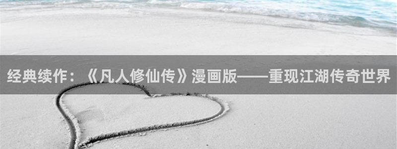 喵趣漫画appgua·n方版：经典续作：《凡人修仙传》漫画版——重现江湖传奇世界