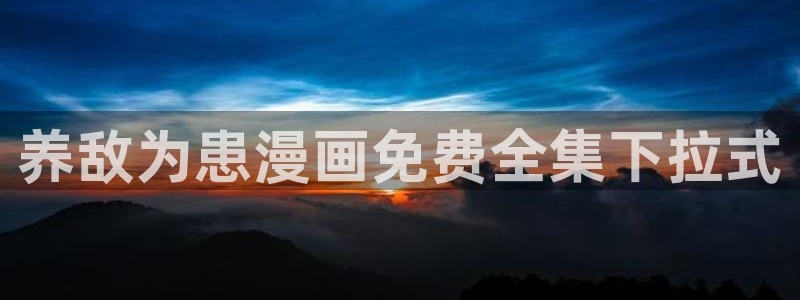 喵趣漫画为什么看不了了：养敌为患漫画免费全集下拉式